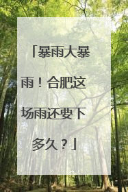 暴雨大暴雨！合肥这场雨还要下多久？