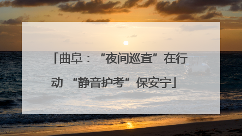 曲阜：“夜间巡查”在行动 “静音护考”保安宁