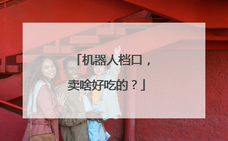 机器人档口，卖啥好吃的？