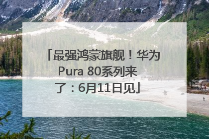 最强鸿蒙旗舰！华为Pura 80系列来了：6月11日见