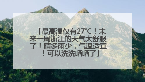 最高温仅有27℃！未来一周浙江的天气太舒服了！晴多雨少，气温适宜！可以洗洗晒晒了