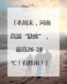 本周末，河南高温“缺席”，最高26-28℃！有阵雨！