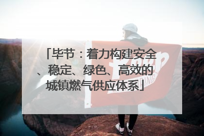 毕节：着力构建安全、稳定、绿色、高效的城镇燃气供应体系