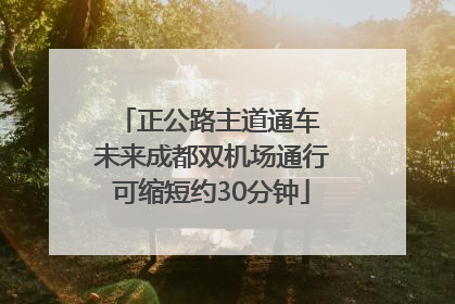 正公路主道通车 未来成都双机场通行可缩短约30分钟