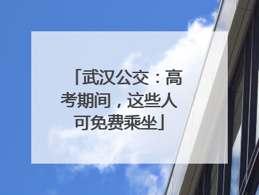 武汉公交：高考期间，这些人可免费乘坐