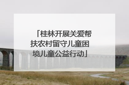 桂林开展关爱帮扶农村留守儿童困境儿童公益行动