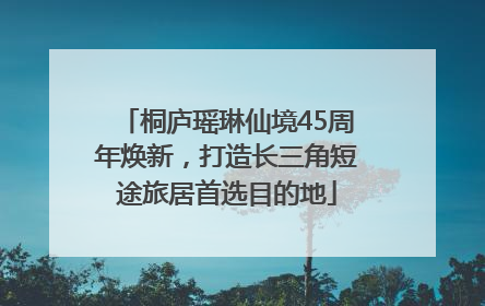桐庐瑶琳仙境45周年焕新，打造长三角短途旅居首选目的地