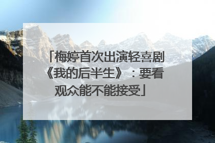 梅婷首次出演轻喜剧《我的后半生》：要看观众能不能接受