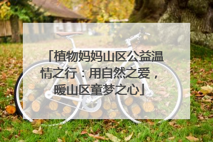 植物妈妈山区公益温情之行：用自然之爱，暖山区童梦之心