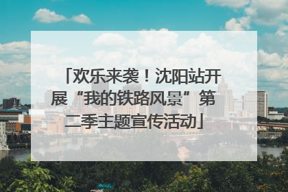 欢乐来袭！沈阳站开展“我的铁路风景”第二季主题宣传活动