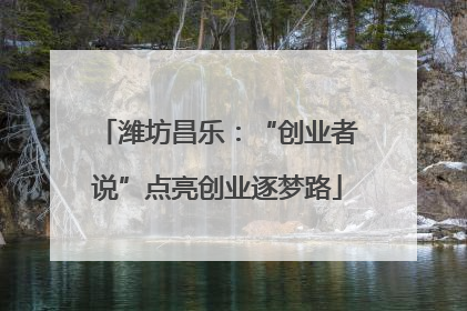 潍坊昌乐：“创业者说”点亮创业逐梦路