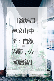 潍坊昌邑文山中学：自然为师，劳动启智
