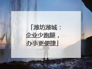 潍坊潍城：企业少跑腿，办事更便捷