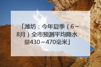 潍坊：今年夏季（6～8月）全市预测平均降水量430～470毫米