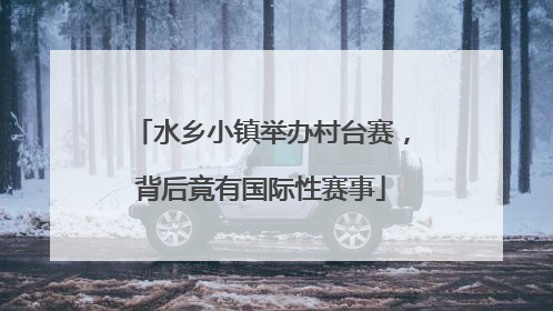 水乡小镇举办村台赛，背后竟有国际性赛事