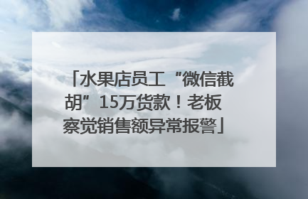 水果店员工“微信截胡”15万货款！老板察觉销售额异常报警