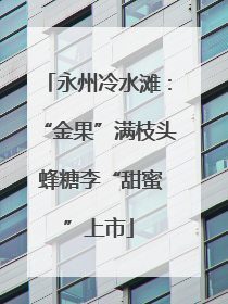 永州冷水滩：“金果”满枝头 蜂糖李“甜蜜”上市