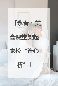 永春：美食课堂架起家校“连心桥”