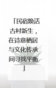 民宿焕活古村新生，在诗意栖居与文化传承间寻找平衡