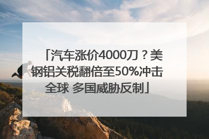 汽车涨价4000刀？美钢铝关税翻倍至50%冲击全球 多国威胁反制