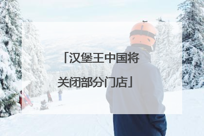 汉堡王中国将关闭部分门店