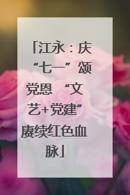 江永：庆“七一”颂党恩 “文艺+党建”赓续红色血脉