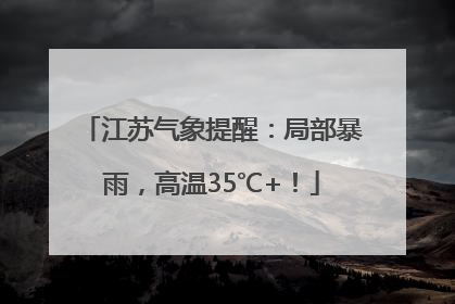 江苏气象提醒：局部暴雨，高温35℃+！