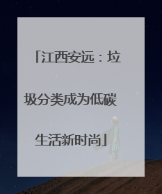 江西安远：垃圾分类成为低碳生活新时尚