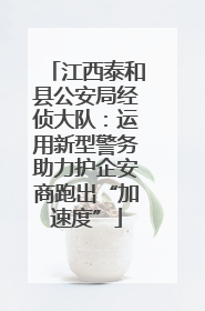 江西泰和县公安局经侦大队：运用新型警务助力护企安商跑出“加速度”