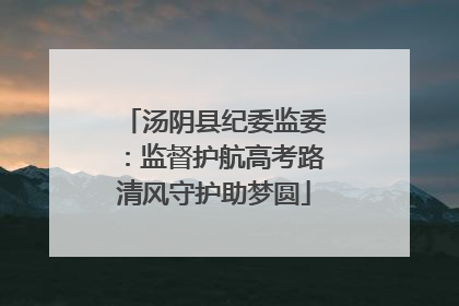 汤阴县纪委监委：监督护航高考路清风守护助梦圆