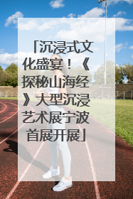 沉浸式文化盛宴！《探秘山海经》大型沉浸艺术展宁波首展开展