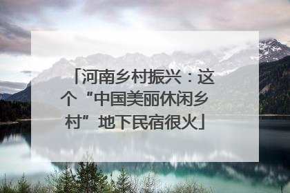 河南乡村振兴：这个“中国美丽休闲乡村”地下民宿很火