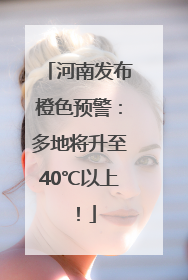 河南发布橙色预警：多地将升至40℃以上！