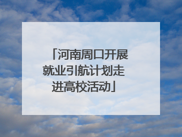 河南周口开展就业引航计划走进高校活动