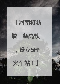 河南将新增一条高铁，设立5座火车站！