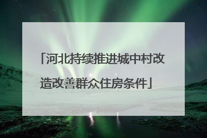 河北持续推进城中村改造改善群众住房条件