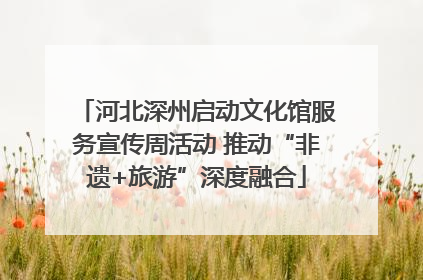河北深州启动文化馆服务宣传周活动 推动“非遗+旅游”深度融合