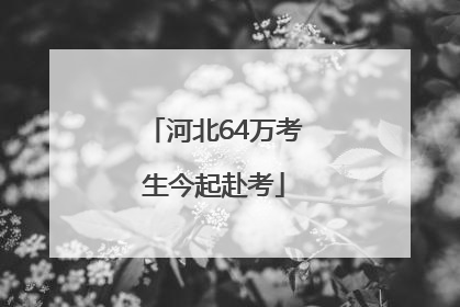 河北64万考生今起赴考