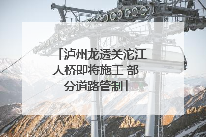 泸州龙透关沱江大桥即将施工 部分道路管制