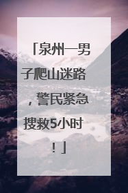 泉州一男子爬山迷路，警民紧急搜救5小时！