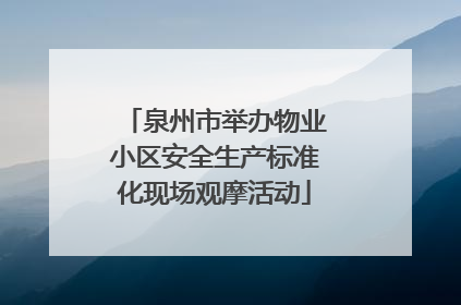 泉州市举办物业小区安全生产标准化现场观摩活动