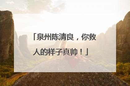 泉州陈清良，你救人的样子真帅！