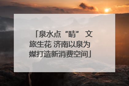 泉水点“睛” 文旅生花 济南以泉为媒打造新消费空间