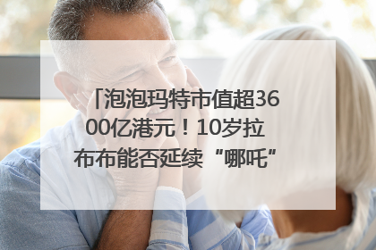 泡泡玛特市值超3600亿港元！10岁拉布布能否延续“哪吒”神话？｜热财经