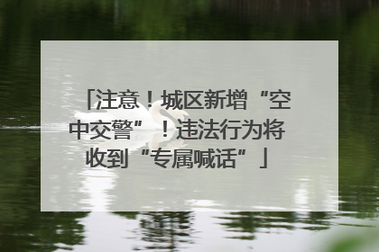 注意！城区新增“空中交警”！违法行为将收到“专属喊话”