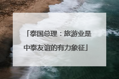 泰国总理：旅游业是中泰友谊的有力象征