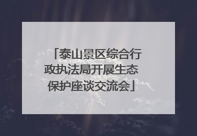 泰山景区综合行政执法局开展生态保护座谈交流会