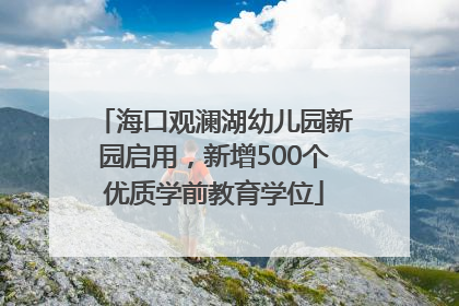 海口观澜湖幼儿园新园启用，新增500个优质学前教育学位