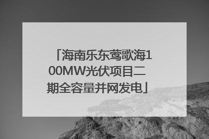 海南乐东莺歌海100MW光伏项目二期全容量并网发电