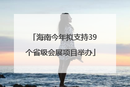 海南今年拟支持39个省级会展项目举办